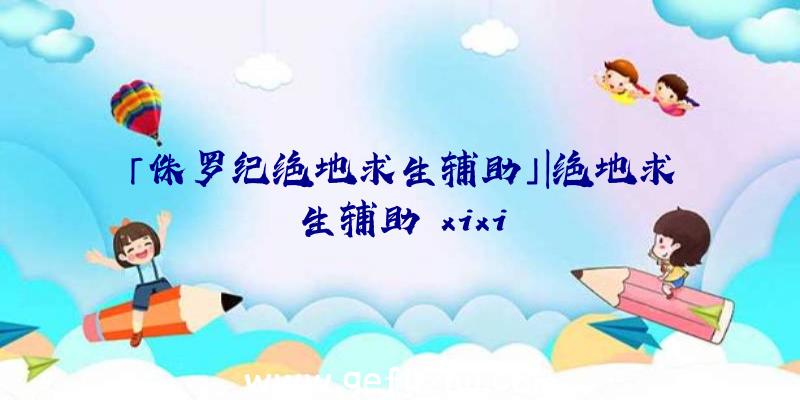 「侏罗纪绝地求生辅助」|绝地求生辅助